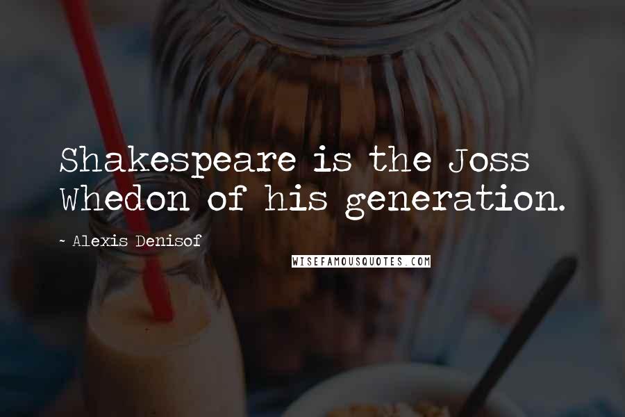 Alexis Denisof Quotes: Shakespeare is the Joss Whedon of his generation.