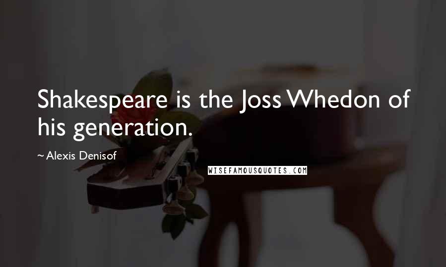 Alexis Denisof Quotes: Shakespeare is the Joss Whedon of his generation.