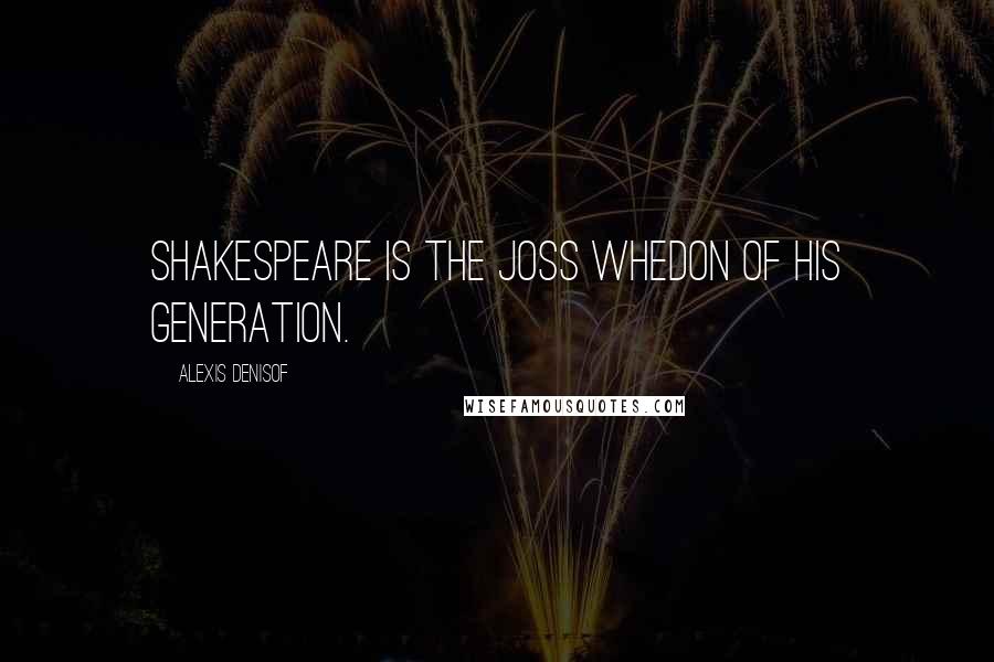 Alexis Denisof Quotes: Shakespeare is the Joss Whedon of his generation.