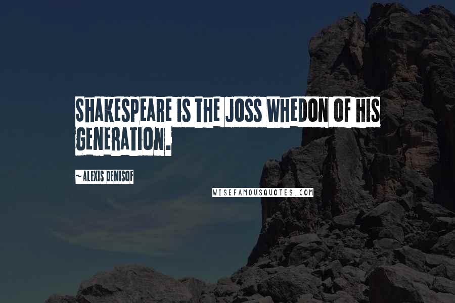 Alexis Denisof Quotes: Shakespeare is the Joss Whedon of his generation.