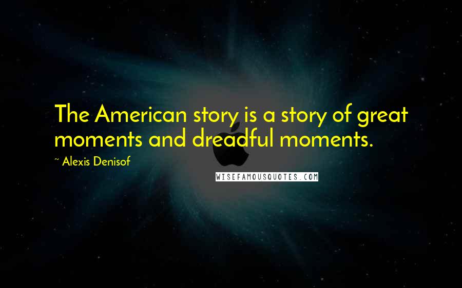 Alexis Denisof Quotes: The American story is a story of great moments and dreadful moments.