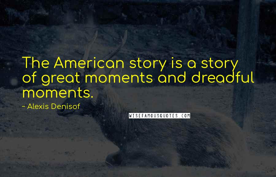Alexis Denisof Quotes: The American story is a story of great moments and dreadful moments.