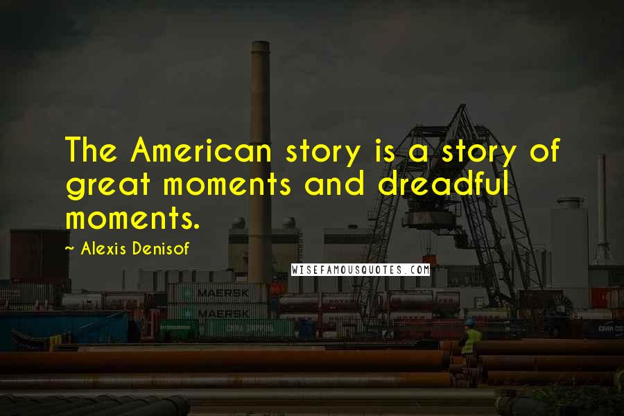 Alexis Denisof Quotes: The American story is a story of great moments and dreadful moments.