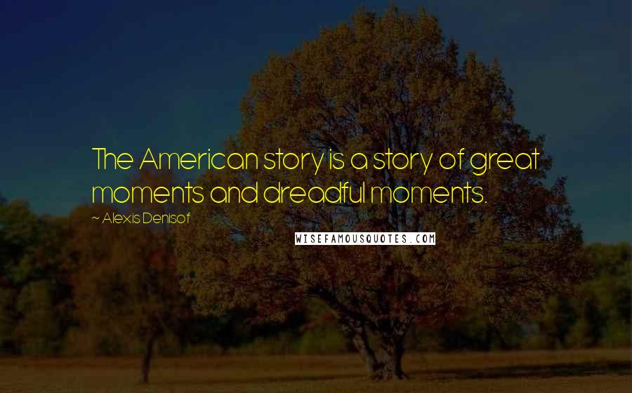 Alexis Denisof Quotes: The American story is a story of great moments and dreadful moments.