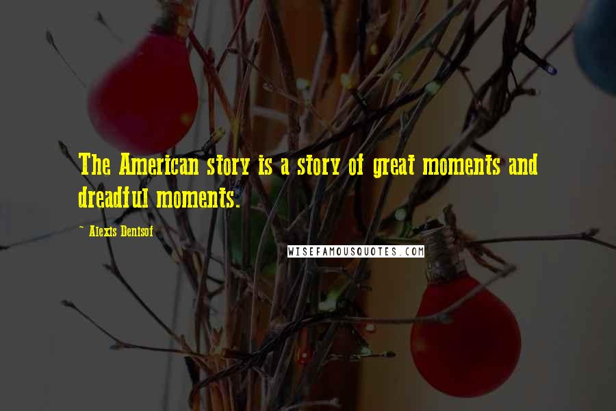Alexis Denisof Quotes: The American story is a story of great moments and dreadful moments.
