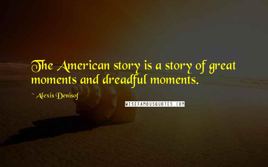 Alexis Denisof Quotes: The American story is a story of great moments and dreadful moments.