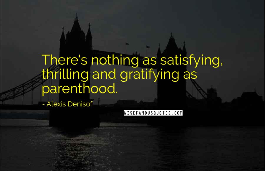 Alexis Denisof Quotes: There's nothing as satisfying, thrilling and gratifying as parenthood.