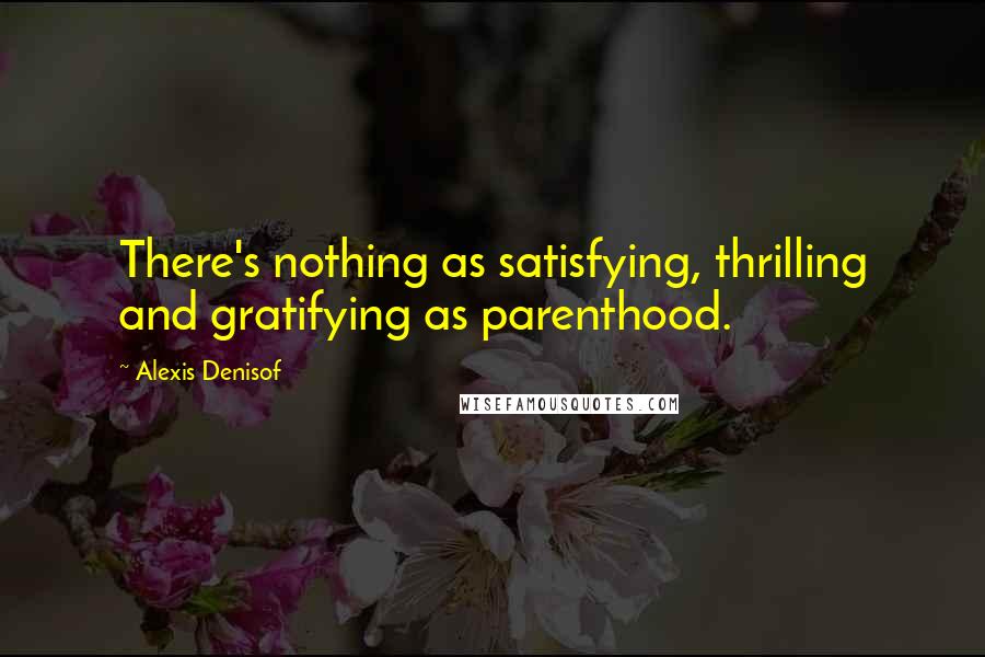 Alexis Denisof Quotes: There's nothing as satisfying, thrilling and gratifying as parenthood.