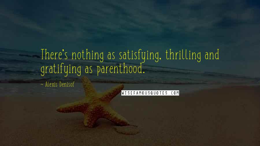 Alexis Denisof Quotes: There's nothing as satisfying, thrilling and gratifying as parenthood.