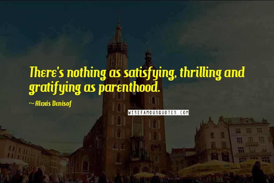 Alexis Denisof Quotes: There's nothing as satisfying, thrilling and gratifying as parenthood.