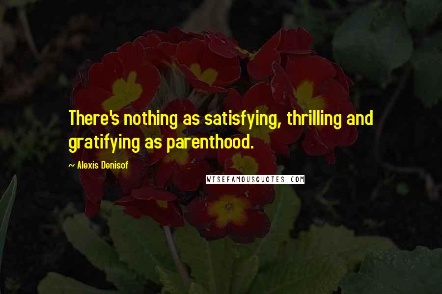 Alexis Denisof Quotes: There's nothing as satisfying, thrilling and gratifying as parenthood.