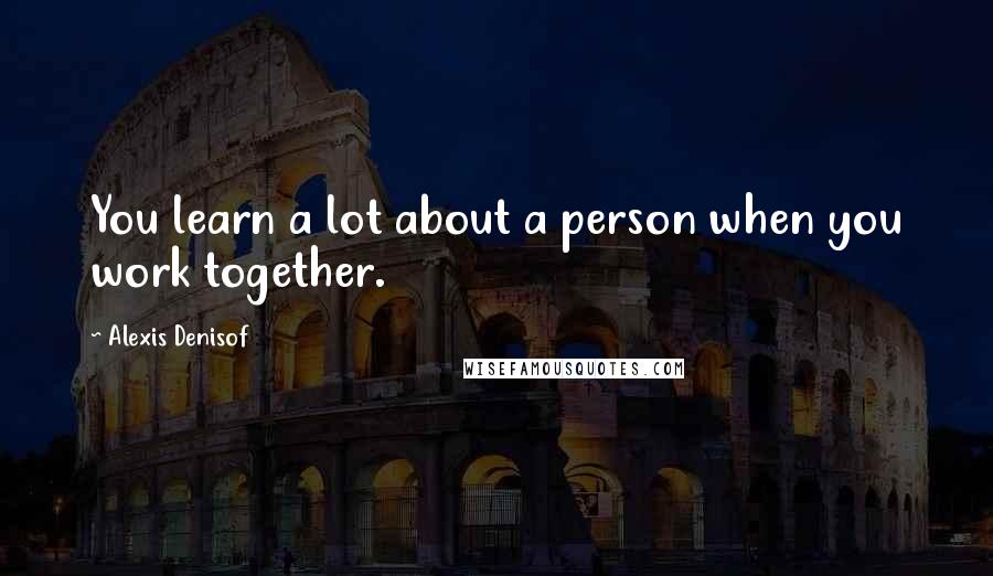 Alexis Denisof Quotes: You learn a lot about a person when you work together.