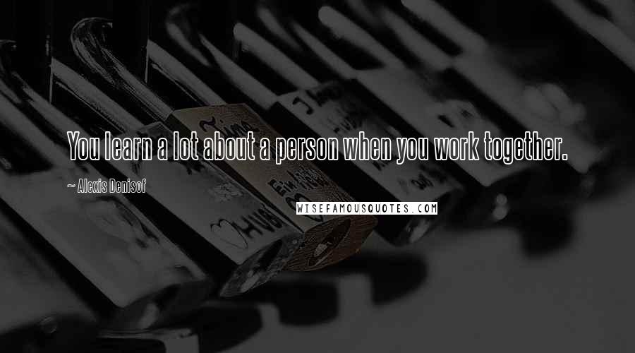Alexis Denisof Quotes: You learn a lot about a person when you work together.