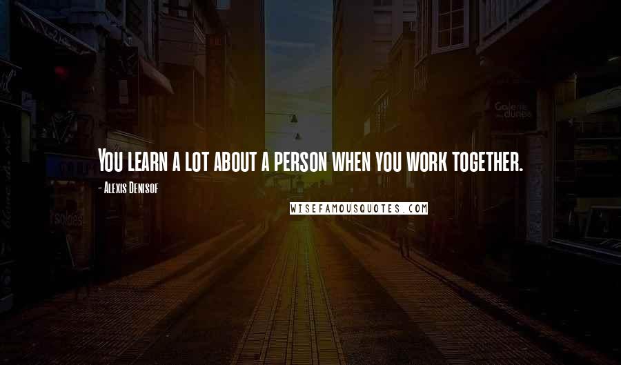 Alexis Denisof Quotes: You learn a lot about a person when you work together.
