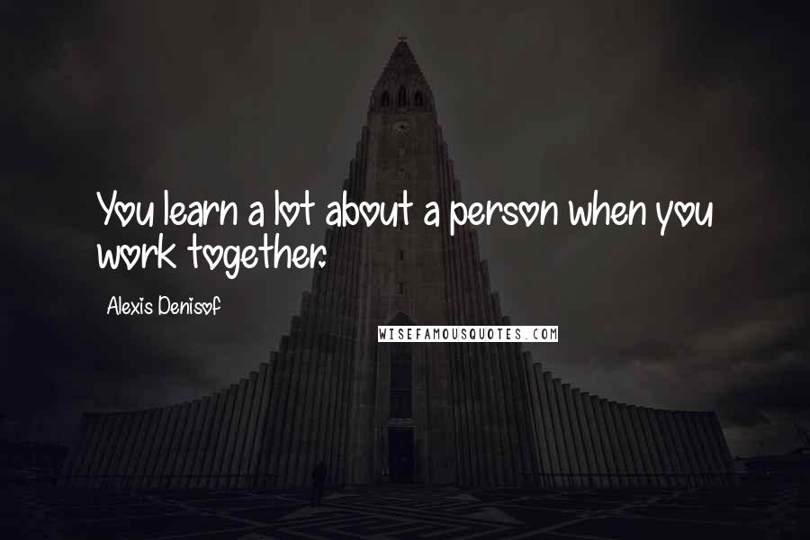 Alexis Denisof Quotes: You learn a lot about a person when you work together.