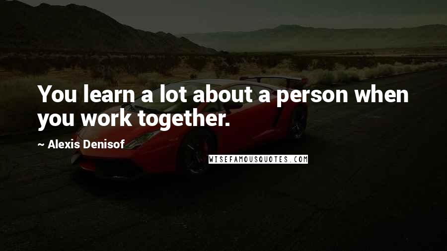 Alexis Denisof Quotes: You learn a lot about a person when you work together.