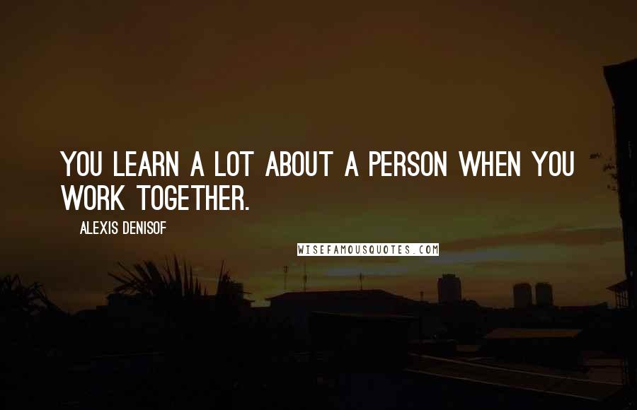Alexis Denisof Quotes: You learn a lot about a person when you work together.