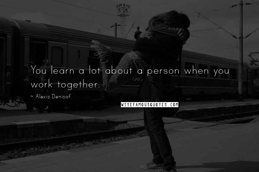 Alexis Denisof Quotes: You learn a lot about a person when you work together.