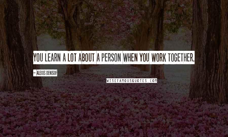Alexis Denisof Quotes: You learn a lot about a person when you work together.