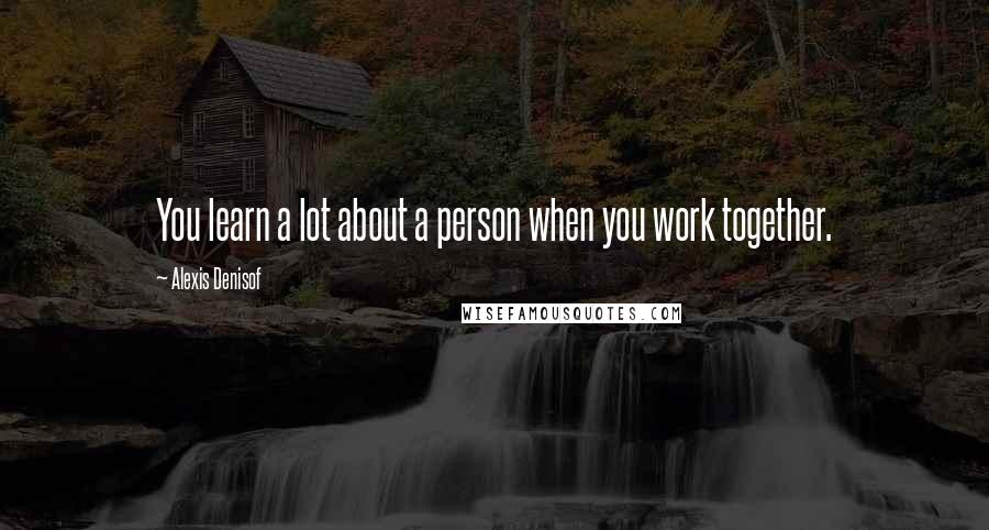 Alexis Denisof Quotes: You learn a lot about a person when you work together.