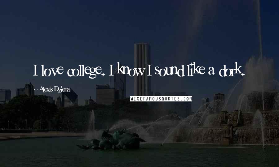 Alexis Dziena Quotes: I love college. I know I sound like a dork.