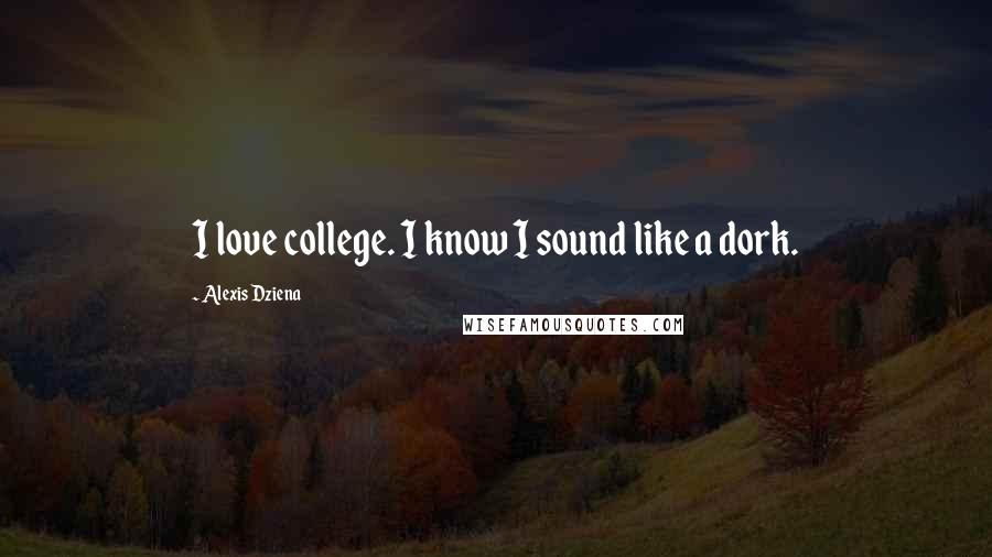 Alexis Dziena Quotes: I love college. I know I sound like a dork.