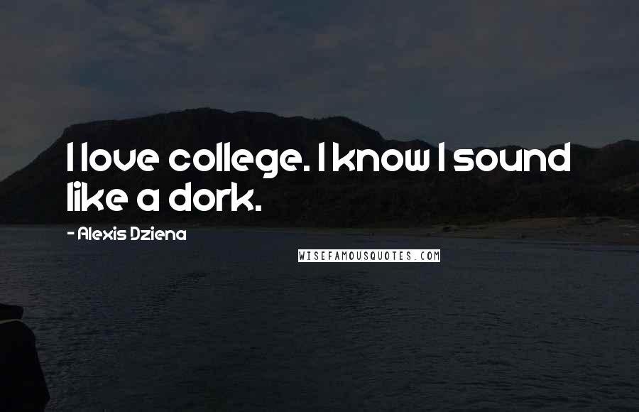 Alexis Dziena Quotes: I love college. I know I sound like a dork.