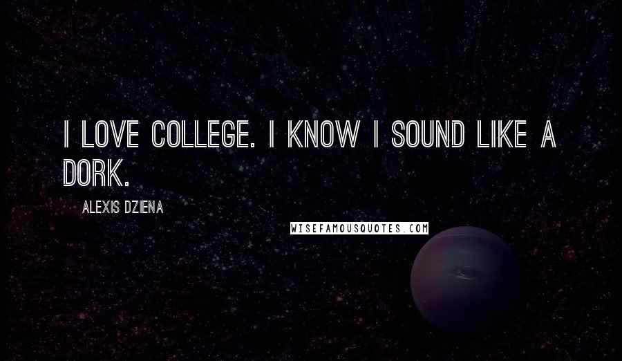 Alexis Dziena Quotes: I love college. I know I sound like a dork.