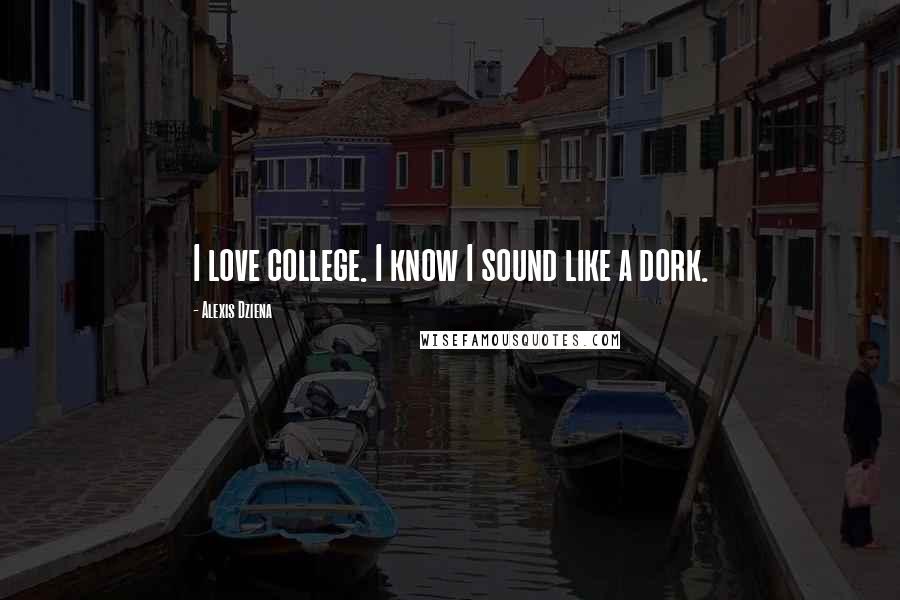 Alexis Dziena Quotes: I love college. I know I sound like a dork.