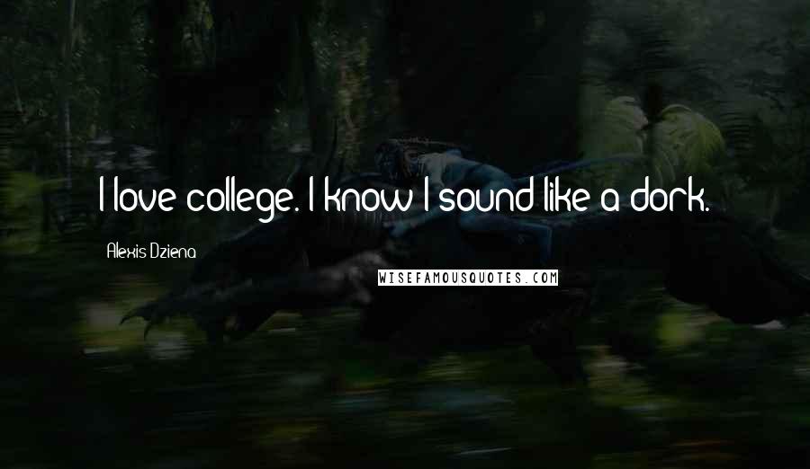 Alexis Dziena Quotes: I love college. I know I sound like a dork.