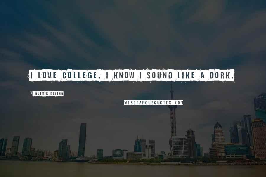Alexis Dziena Quotes: I love college. I know I sound like a dork.