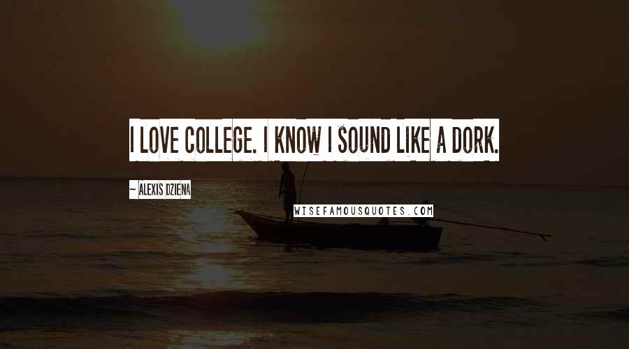 Alexis Dziena Quotes: I love college. I know I sound like a dork.