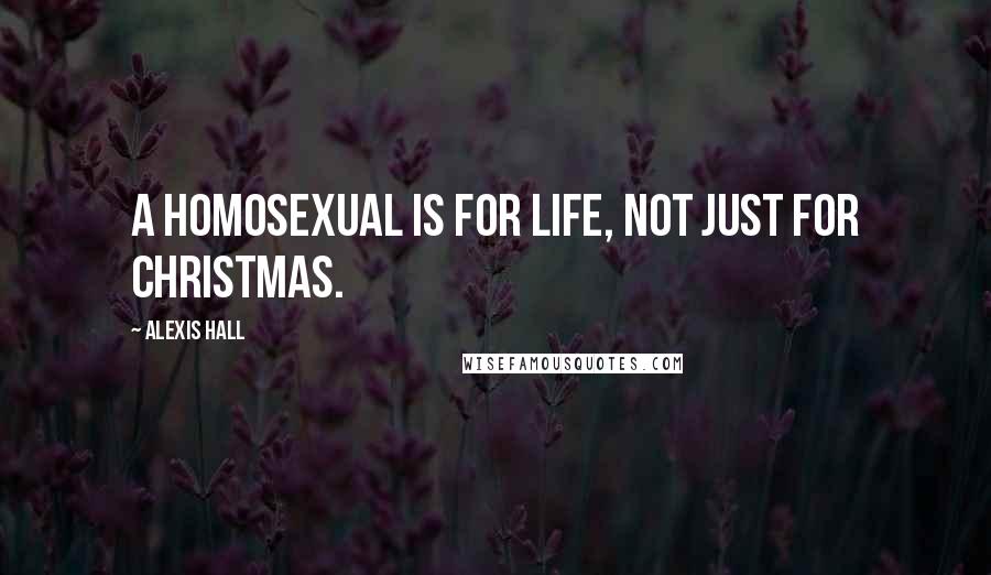 Alexis Hall Quotes: A homosexual is for life, not just for Christmas.