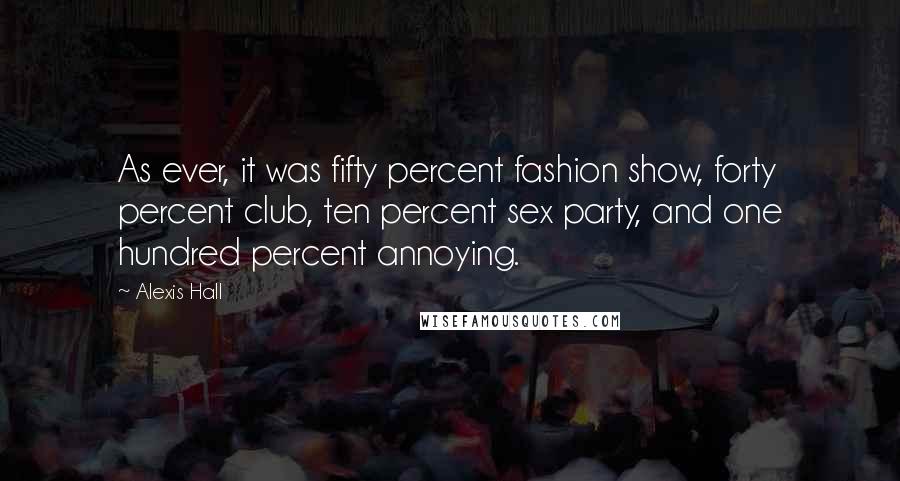 Alexis Hall Quotes: As ever, it was fifty percent fashion show, forty percent club, ten percent sex party, and one hundred percent annoying.