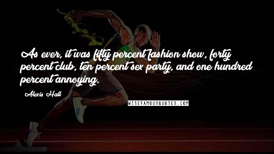 Alexis Hall Quotes: As ever, it was fifty percent fashion show, forty percent club, ten percent sex party, and one hundred percent annoying.