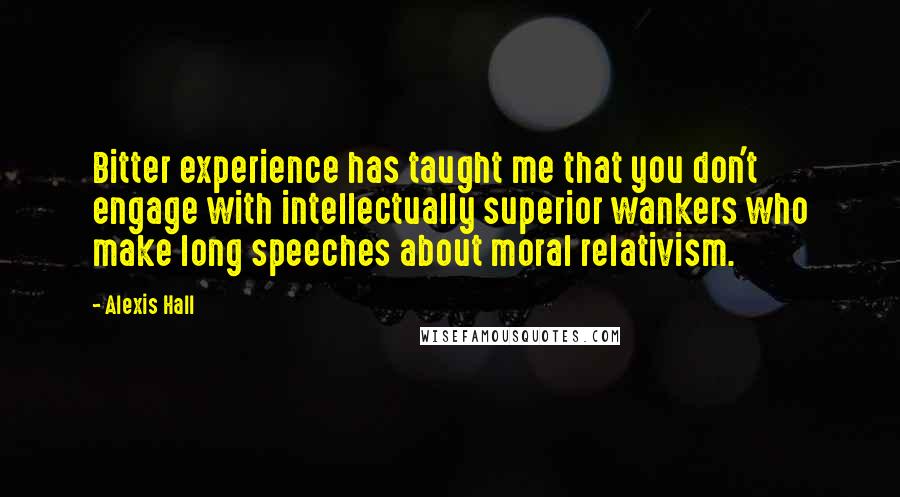 Alexis Hall Quotes: Bitter experience has taught me that you don't engage with intellectually superior wankers who make long speeches about moral relativism.