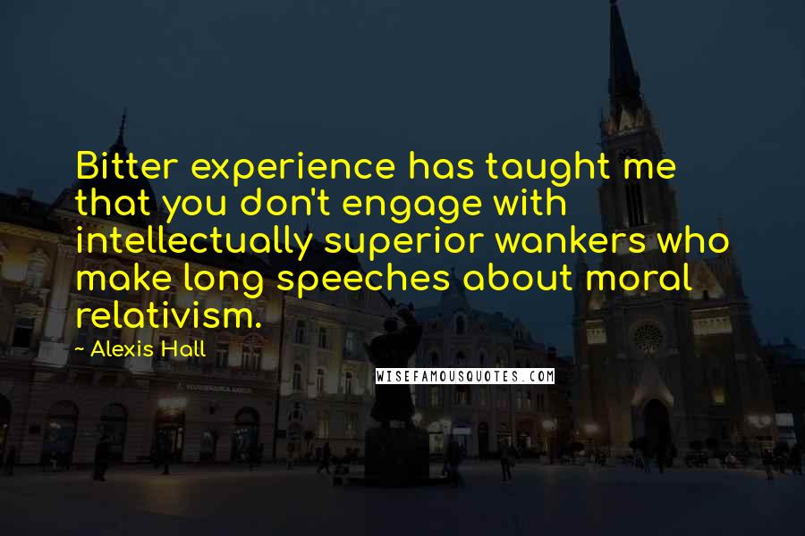 Alexis Hall Quotes: Bitter experience has taught me that you don't engage with intellectually superior wankers who make long speeches about moral relativism.