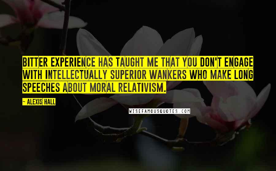 Alexis Hall Quotes: Bitter experience has taught me that you don't engage with intellectually superior wankers who make long speeches about moral relativism.