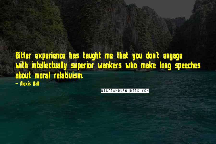 Alexis Hall Quotes: Bitter experience has taught me that you don't engage with intellectually superior wankers who make long speeches about moral relativism.
