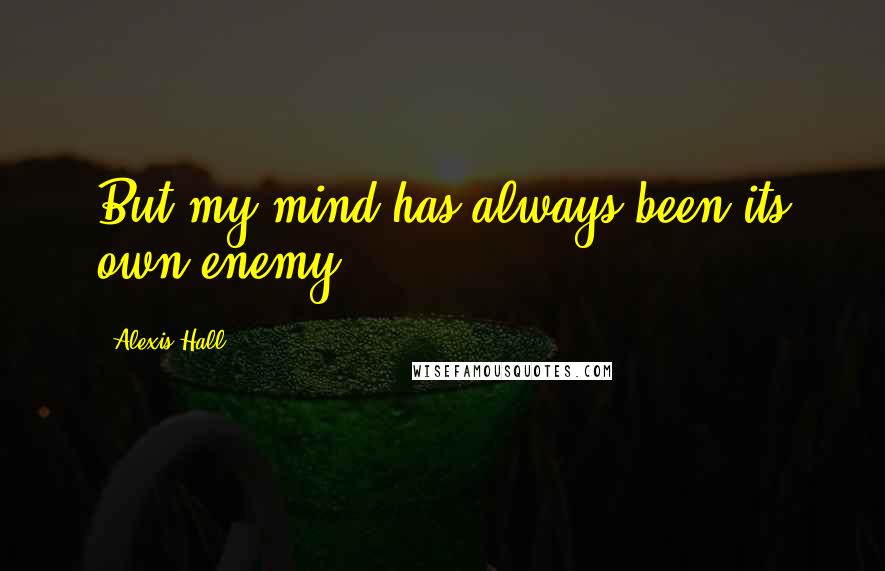 Alexis Hall Quotes: But my mind has always been its own enemy.