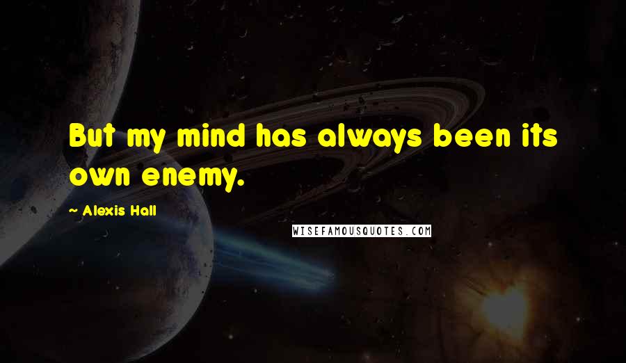 Alexis Hall Quotes: But my mind has always been its own enemy.