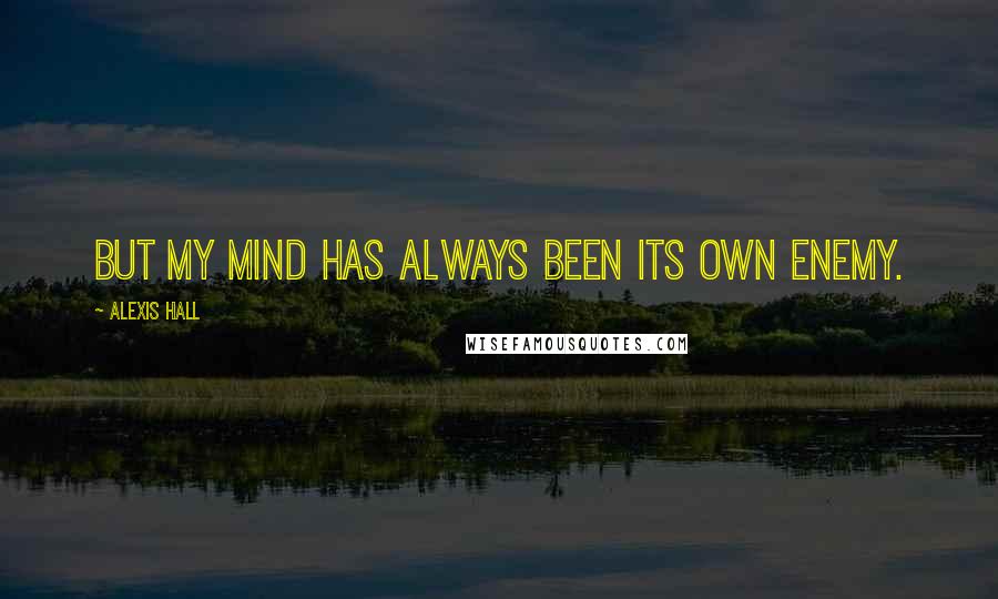 Alexis Hall Quotes: But my mind has always been its own enemy.