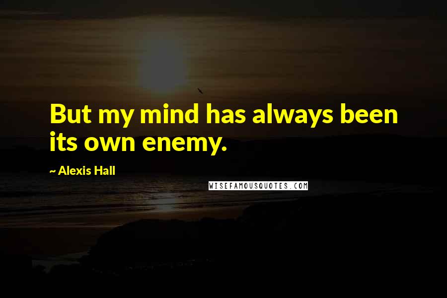 Alexis Hall Quotes: But my mind has always been its own enemy.