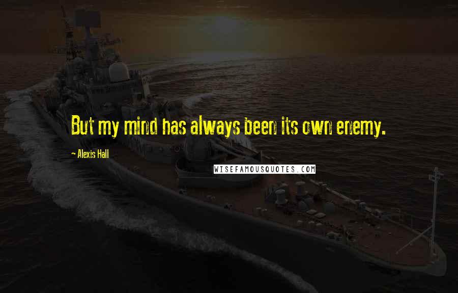 Alexis Hall Quotes: But my mind has always been its own enemy.