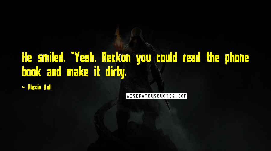 Alexis Hall Quotes: He smiled. "Yeah. Reckon you could read the phone book and make it dirty.