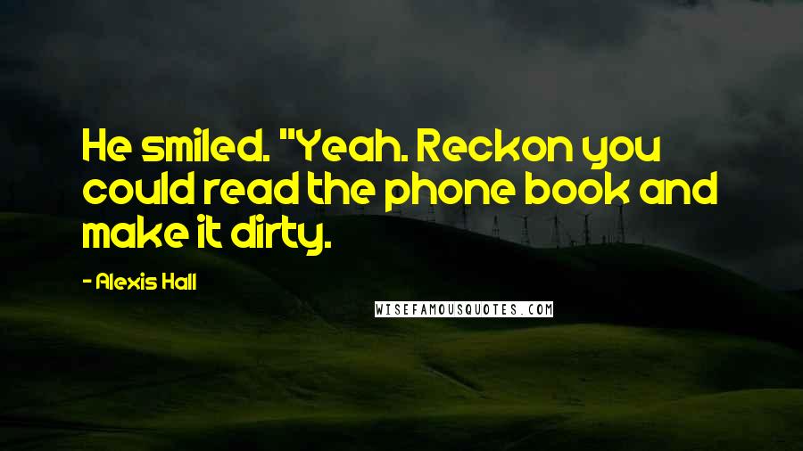 Alexis Hall Quotes: He smiled. "Yeah. Reckon you could read the phone book and make it dirty.