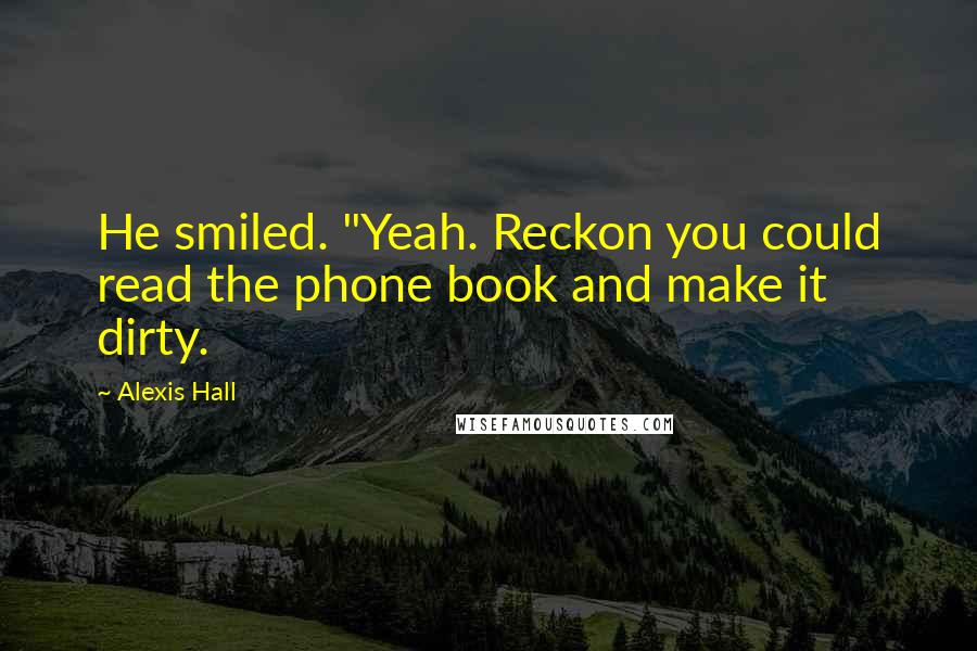 Alexis Hall Quotes: He smiled. "Yeah. Reckon you could read the phone book and make it dirty.