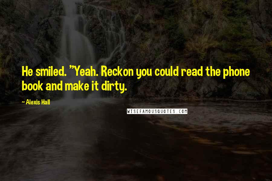 Alexis Hall Quotes: He smiled. "Yeah. Reckon you could read the phone book and make it dirty.