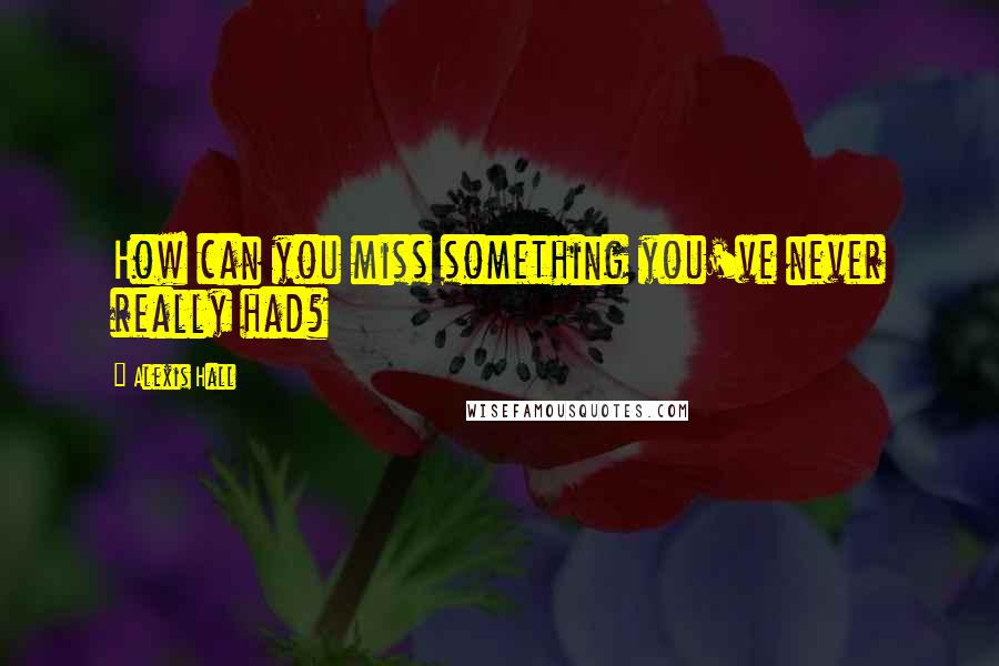 Alexis Hall Quotes: How can you miss something you've never really had?