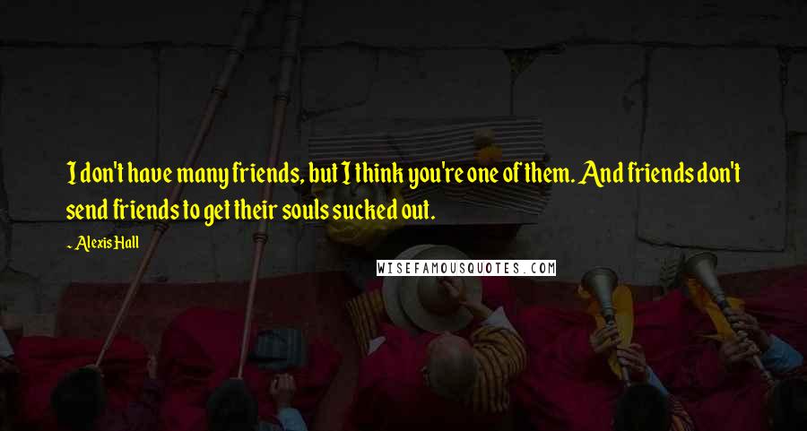 Alexis Hall Quotes: I don't have many friends, but I think you're one of them. And friends don't send friends to get their souls sucked out.